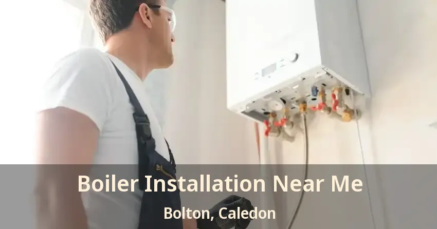 Boiler Installation Near Me Bolton, Caledon - ON