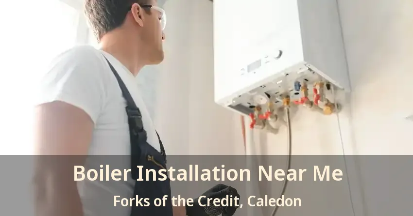 Boiler Installation Near Me Forks of the Credit, Caledon - ON