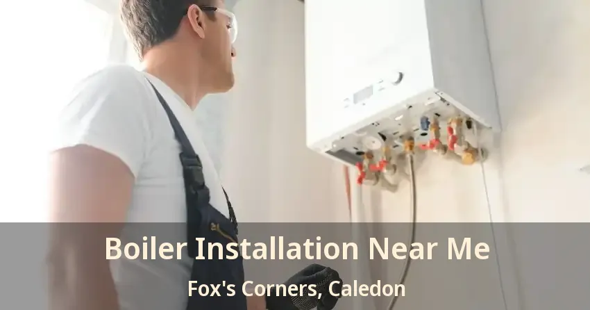 Boiler Installation Near Me Fox's Corners, Caledon - ON